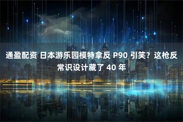 通盈配资 日本游乐园模特拿反 P90 引笑？这枪反常识设计藏了 40 年