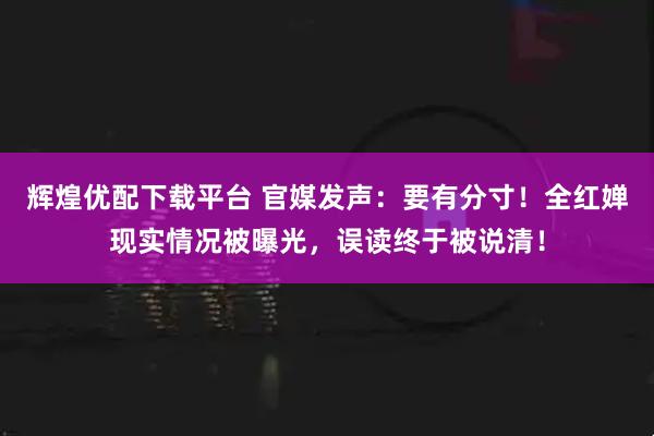 辉煌优配下载平台 官媒发声：要有分寸！全红婵现实情况被曝光，误读终于被说清！