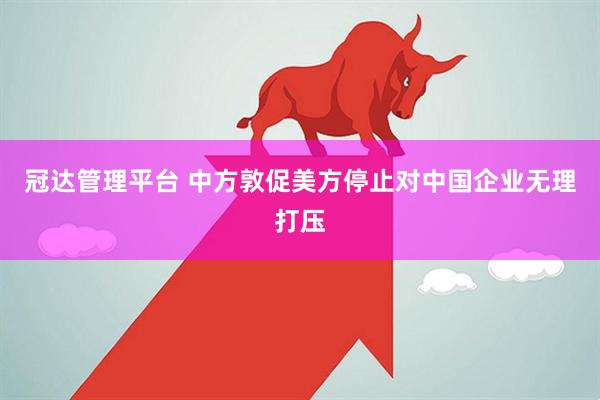 冠达管理平台 中方敦促美方停止对中国企业无理打压
