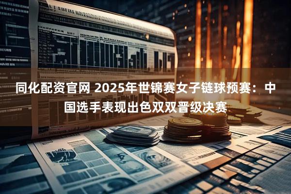 同化配资官网 2025年世锦赛女子链球预赛：中国选手表现出色双双晋级决赛