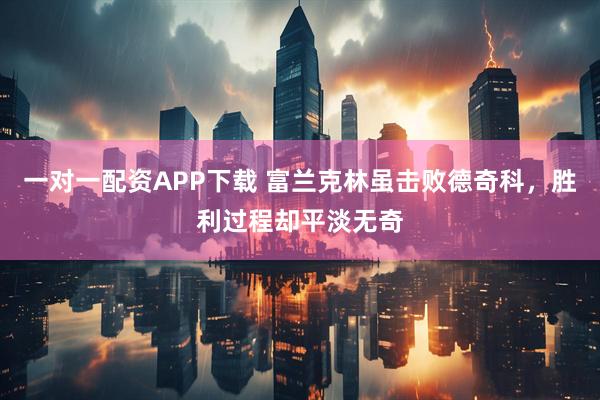 一对一配资APP下载 富兰克林虽击败德奇科，胜利过程却平淡无奇