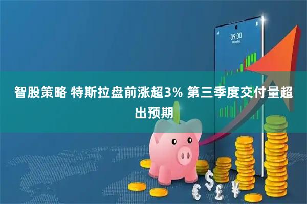 智股策略 特斯拉盘前涨超3% 第三季度交付量超出预期