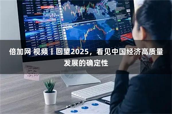 倍加网 视频丨回望2025，看见中国经济高质量发展的确定性
