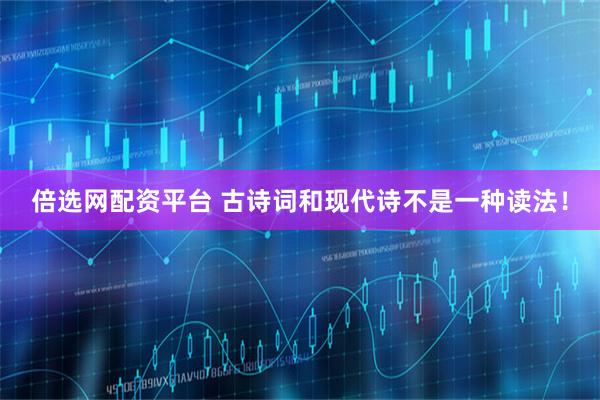 倍选网配资平台 古诗词和现代诗不是一种读法！
