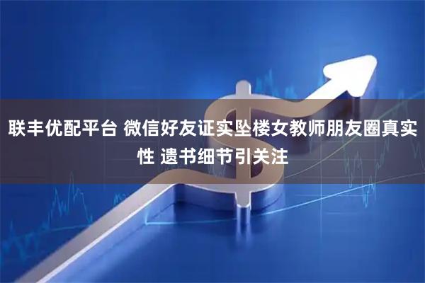 联丰优配平台 微信好友证实坠楼女教师朋友圈真实性 遗书细节引关注