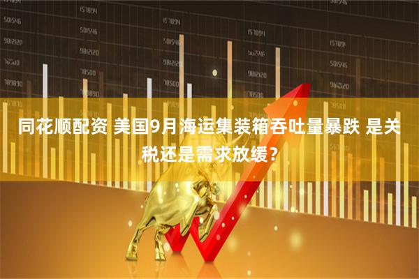 同花顺配资 美国9月海运集装箱吞吐量暴跌 是关税还是需求放缓？