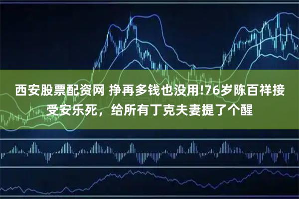 西安股票配资网 挣再多钱也没用!76岁陈百祥接受安乐死，给所有丁克夫妻提了个醒