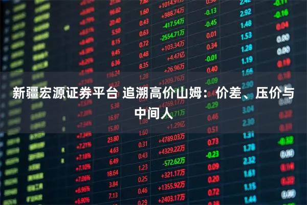 新疆宏源证券平台 追溯高价山姆：价差、压价与中间人