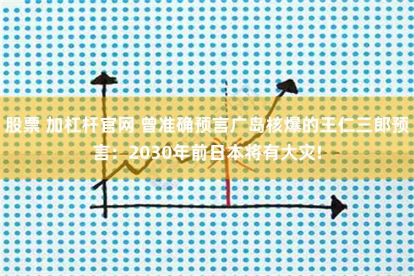 股票 加杠杆官网 曾准确预言广岛核爆的王仁三郎预言：2030年前日本将有大灾!