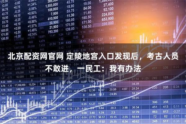 北京配资网官网 定陵地宫入口发现后，考古人员不敢进，一民工：我有办法