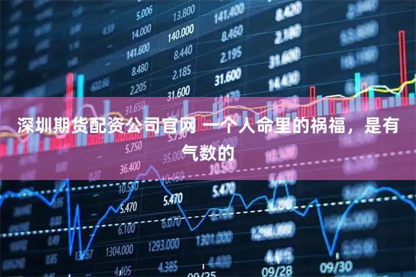 深圳期货配资公司官网 一个人命里的祸福，是有气数的