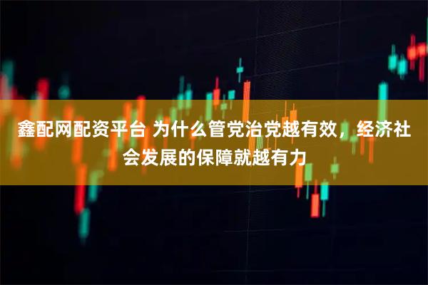 鑫配网配资平台 为什么管党治党越有效，经济社会发展的保障就越有力