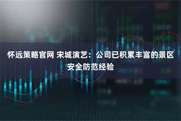 怀远策略官网 宋城演艺：公司已积累丰富的景区安全防范经验