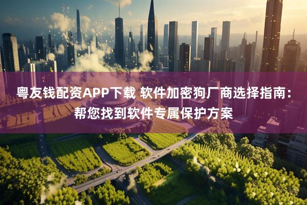 粤友钱配资APP下载 软件加密狗厂商选择指南：帮您找到软件专属保护方案