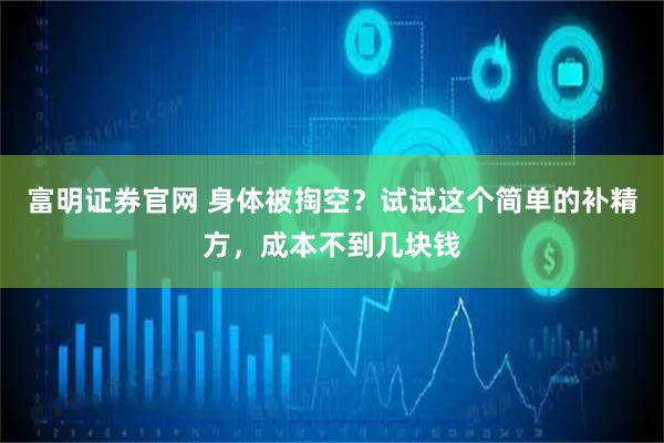 富明证券官网 身体被掏空？试试这个简单的补精方，成本不到几块钱