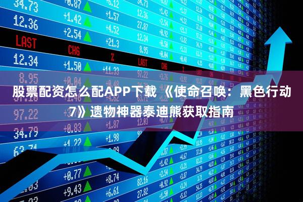 股票配资怎么配APP下载 《使命召唤：黑色行动7》遗物神器泰迪熊获取指南