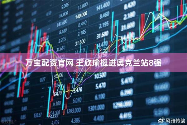 万宝配资官网 王欣瑜挺进奥克兰站8强