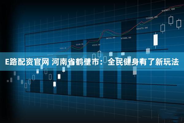 E路配资官网 河南省鹤壁市：全民健身有了新玩法