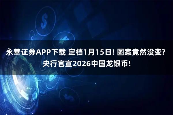 永華证券APP下载 定档1月15日! 图案竟然没变? 央行官宣2026中国龙银币!