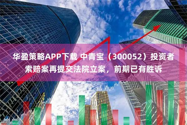 华盈策略APP下载 中青宝（300052）投资者索赔案再提交法院立案，前期已有胜诉