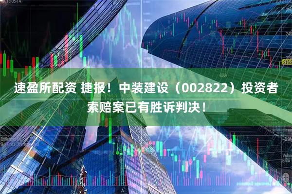 速盈所配资 捷报！中装建设（002822）投资者索赔案已有胜诉判决！