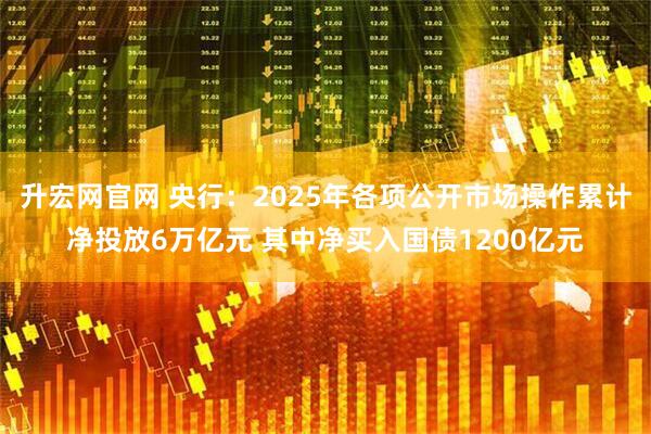 升宏网官网 央行：2025年各项公开市场操作累计净投放6万亿元 其中净买入国债1200亿元