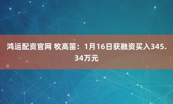 鸿运配资官网 牧高笛：1月16日获融资买入345.34万元