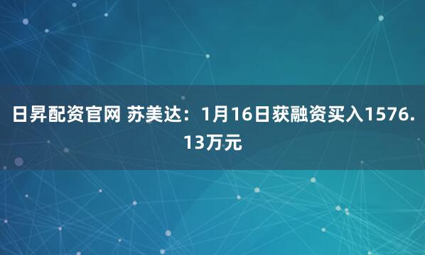 日昇配资官网 苏美达：1月16日获融资买入1576.13万元