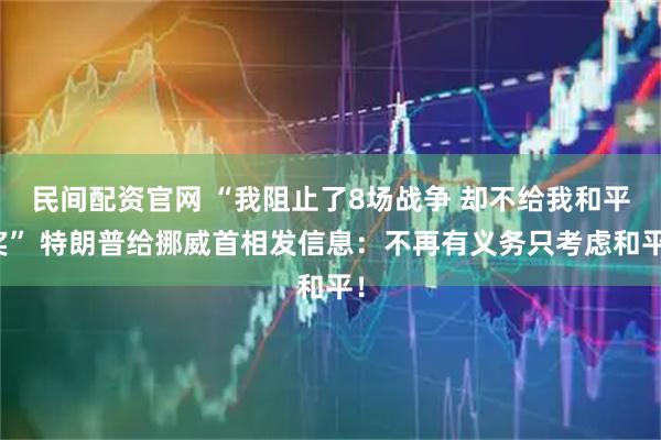 民间配资官网 “我阻止了8场战争 却不给我和平奖” 特朗普给挪威首相发信息：不再有义务只考虑和平！