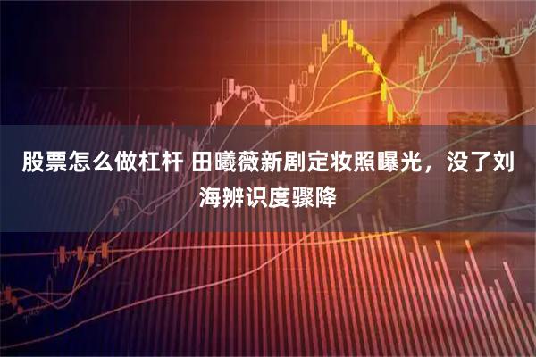 股票怎么做杠杆 田曦薇新剧定妆照曝光，没了刘海辨识度骤降