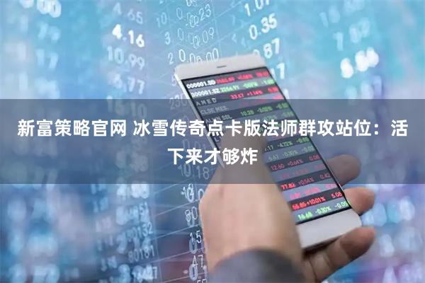 新富策略官网 冰雪传奇点卡版法师群攻站位：活下来才够炸