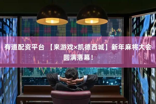 有道配资平台 【来游戏×凯德西城】新年麻将大会圆满落幕！