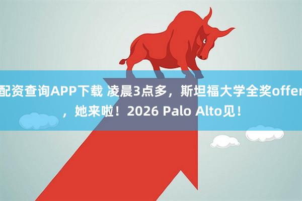 配资查询APP下载 凌晨3点多，斯坦福大学全奖offer，她来啦！2026 Palo Alto见！