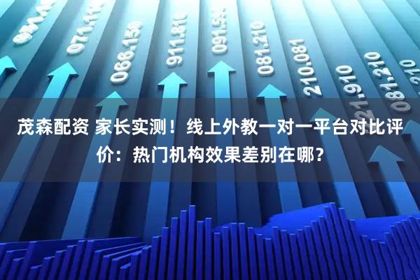 茂森配资 家长实测！线上外教一对一平台对比评价：热门机构效果差别在哪？