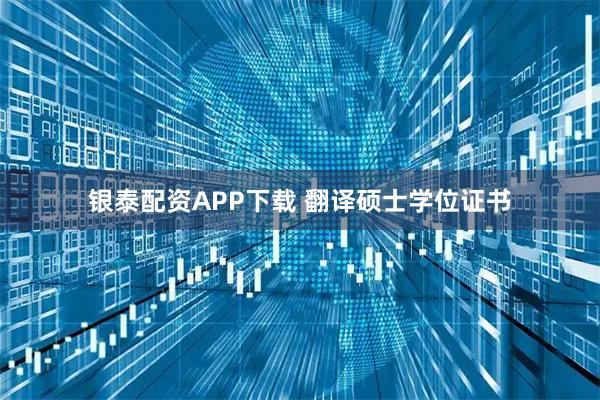 银泰配资APP下载 翻译硕士学位证书