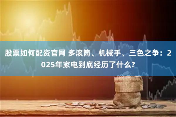 股票如何配资官网 多滚筒、机械手、三色之争：2025年家电到底经历了什么?