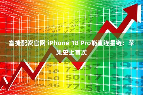 富捷配资官网 iPhone 18 Pro能直连星链：苹果史上首次