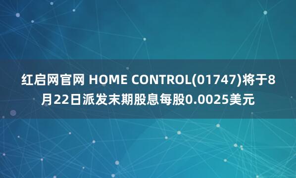 红启网官网 HOME CONTROL(01747)将于8月22日派发末期股息每股0.0025美元
