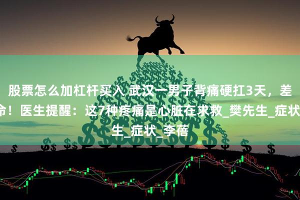 股票怎么加杠杆买入 武汉一男子背痛硬扛3天，差点没命！医生提醒：这7种疼痛是心脏在求救_樊先生_症状_李蓓