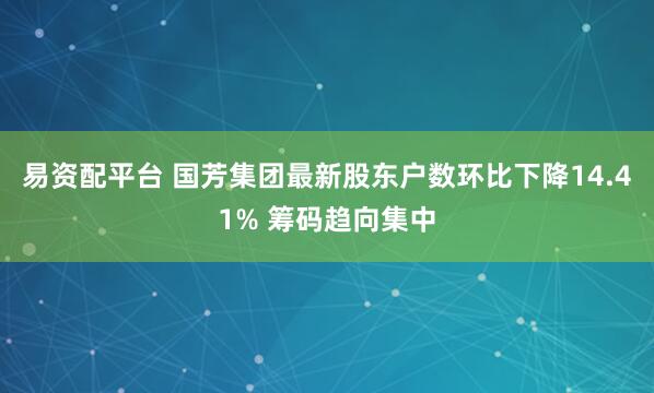 易资配平台 国芳集团最新股东户数环比下降14.41% 筹码趋向集中