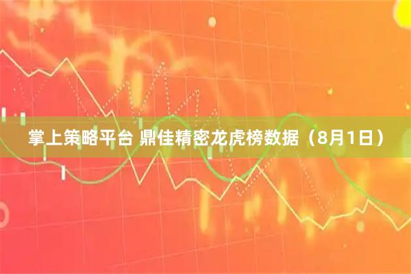 掌上策略平台 鼎佳精密龙虎榜数据（8月1日）