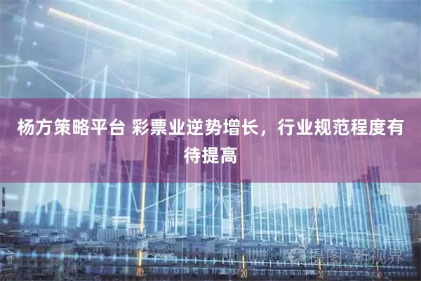 杨方策略平台 彩票业逆势增长,行业规范程度有待提高