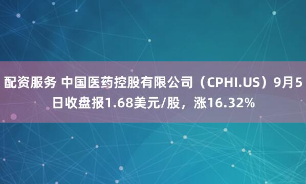 配资服务 中国医药控股有限公司（CPHI.US）9月5日收盘报1.68美元/股，涨16.32%