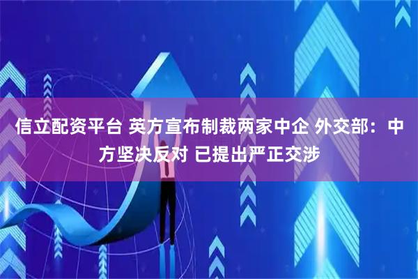 信立配资平台 英方宣布制裁两家中企 外交部：中方坚决反对 已提出严正交涉