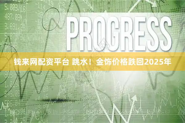 钱来网配资平台 跳水!金饰价格跌回2025年