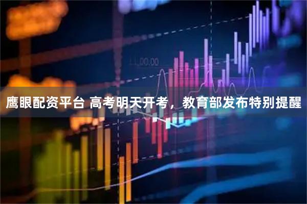 鹰眼配资平台 高考明天开考，教育部发布特别提醒